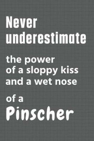 Cover of Never underestimate the power of a sloppy kiss and a wet nose of a Pinscher
