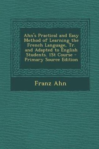 Cover of Ahn's Practical and Easy Method of Learning the French Language, Tr. and Adapted to English Students. 1st Course