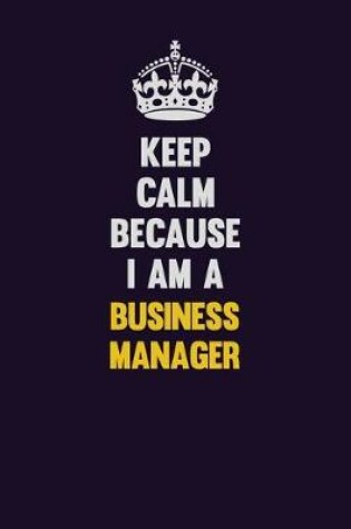 Cover of Keep Calm Because I Am A Business Manager