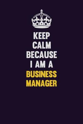 Book cover for Keep Calm Because I Am A Business Manager