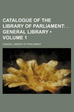 Cover of Catalogue of the Library of Parliament (Volume 1); . General Library