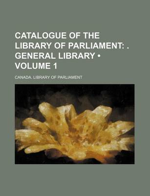 Book cover for Catalogue of the Library of Parliament (Volume 1); . General Library