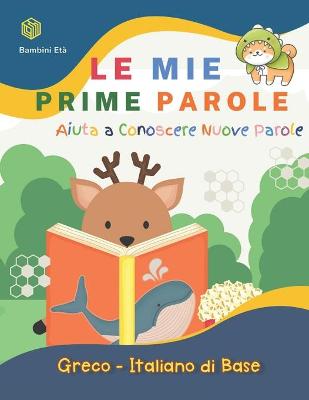 Book cover for Le Mie Prime Parole Bambini Eta. Aiuta A Conoscere Nuove Parole. Greco-Italiano Di Base