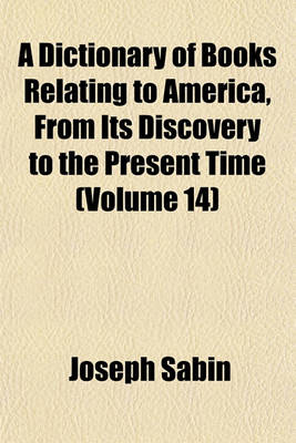 Book cover for A Dictionary of Books Relating to America, from Its Discovery to the Present Time (Volume 14)