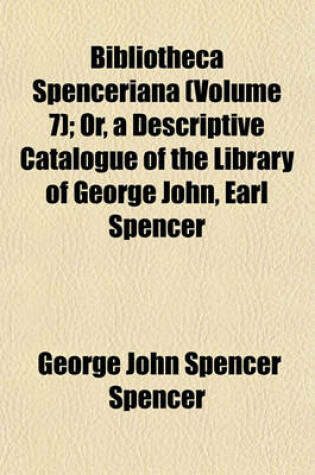 Cover of Bibliotheca Spenceriana (Volume 7); Or, a Descriptive Catalogue of the Library of George John, Earl Spencer