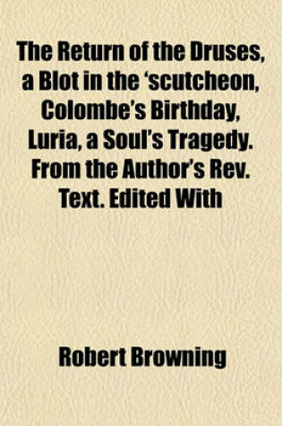 Cover of The Return of the Druses, a Blot in the 'Scutcheon, Colombe's Birthday, Luria, a Soul's Tragedy. from the Author's REV. Text. Edited with