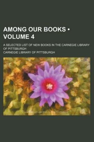 Cover of Among Our Books (Volume 4); A Selected List of New Books in the Carnegie Library of Pittsburgh