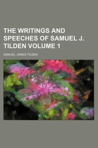 Cover of The Writings and Speeches of Samuel J. Tilden Volume 1