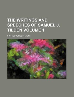 Book cover for The Writings and Speeches of Samuel J. Tilden Volume 1