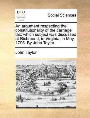 Book cover for An Argument Respecting the Constitutionality of the Carriage Tax; Which Subject Was Discussed at Richmond, in Virginia, in May, 1795. by John Taylor.