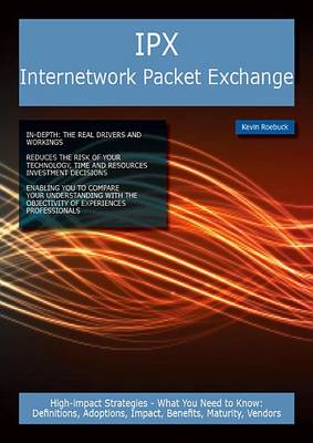 Book cover for IPX Internetwork Packet Exchange: High-Impact Strategies - What You Need to Know: Definitions, Adoptions, Impact, Benefits, Maturity, Vendors