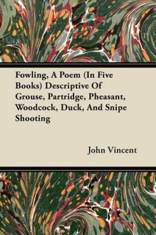 Cover of Fowling, A Poem (In Five Books) Descriptive Of Grouse, Partridge, Pheasant, Woodcock, Duck, And Snipe Shooting