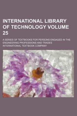 Cover of International Library of Technology Volume 25; A Series of Textbooks for Persons Engaged in the Engineering Professions and Trades