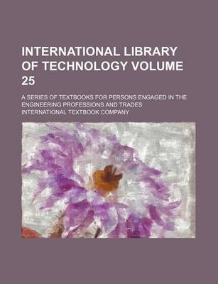 Book cover for International Library of Technology Volume 25; A Series of Textbooks for Persons Engaged in the Engineering Professions and Trades