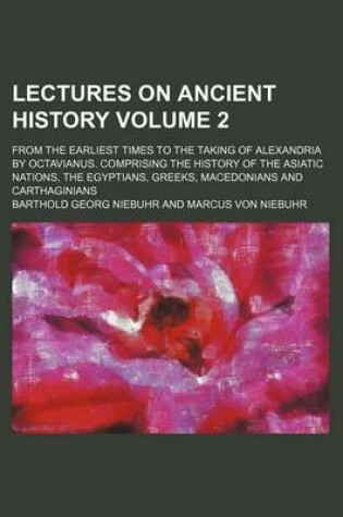 Cover of Lectures on Ancient History Volume 2; From the Earliest Times to the Taking of Alexandria by Octavianus. Comprising the History of the Asiatic Nations, the Egyptians, Greeks, Macedonians and Carthaginians