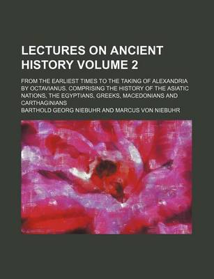 Book cover for Lectures on Ancient History Volume 2; From the Earliest Times to the Taking of Alexandria by Octavianus. Comprising the History of the Asiatic Nations, the Egyptians, Greeks, Macedonians and Carthaginians