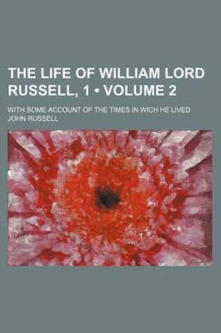 Cover of The Life of William Lord Russell, 1 (Volume 2); With Some Account of the Times in Wich He Lived