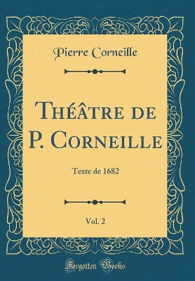 Book cover for Théâtre de P. Corneille, Vol. 2: Texte de 1682 (Classic Reprint)