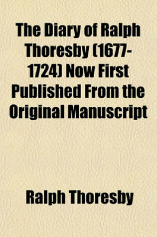 Cover of The Diary of Ralph Thoresby (1677-1724) Now First Published from the Original Manuscript