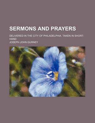 Book cover for Sermons and Prayers; Delivered in the City of Philadelphia. Taken in Short-Hand