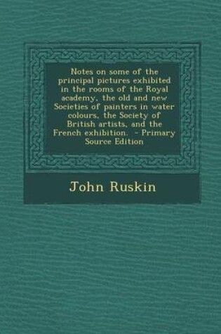 Cover of Notes on Some of the Principal Pictures Exhibited in the Rooms of the Royal Academy, the Old and New Societies of Painters in Water Colours, the Socie