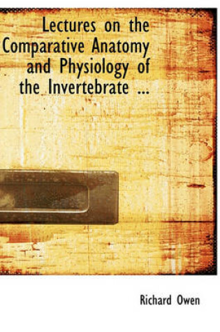 Cover of Lectures on the Comparative Anatomy and Physiology of the Invertebrate ...