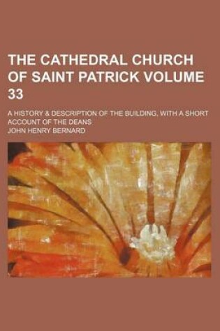 Cover of The Cathedral Church of Saint Patrick Volume 33; A History & Description of the Building, with a Short Account of the Deans