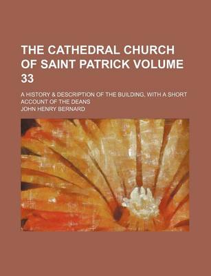 Book cover for The Cathedral Church of Saint Patrick Volume 33; A History & Description of the Building, with a Short Account of the Deans