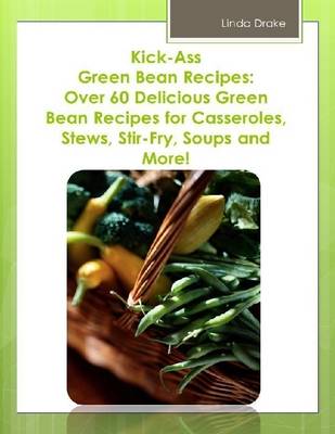 Book cover for Kick-Ass Green Bean Recipes: Over 60 Delicious Green Bean Recipes for Casseroles, Stews, Stir-Fry, Soups and More!