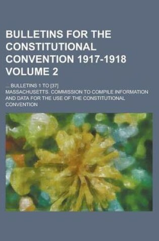 Cover of Bulletins for the Constitutional Convention 1917-1918; ... Bulletins 1 to [37] Volume 2