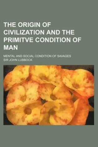 Cover of The Origin of Civilization and the Primitve Condition of Man; Mental and Social Condition of Savages