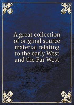 Book cover for A great collection of original source material relating to the early West and the Far West