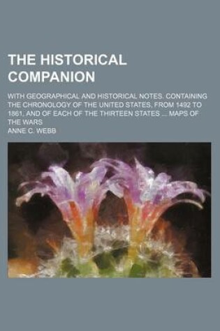 Cover of The Historical Companion; With Geographical and Historical Notes. Containing the Chronology of the United States, from 1492 to 1861, and of Each of the Thirteen States Maps of the Wars