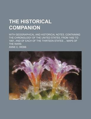 Book cover for The Historical Companion; With Geographical and Historical Notes. Containing the Chronology of the United States, from 1492 to 1861, and of Each of the Thirteen States Maps of the Wars