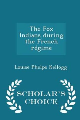 Cover of The Fox Indians During the French Regime - Scholar's Choice Edition