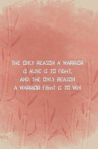 Cover of The Only Reason A Warrior Is Alive Is To Fight And The Only Reason A Warrior Fight Is To Win