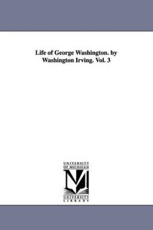 Cover of Life of George Washington. by Washington Irving. Vol. 3