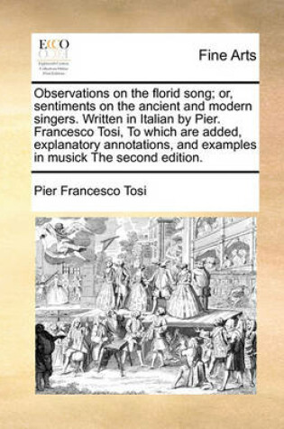 Cover of Observations on the Florid Song; Or, Sentiments on the Ancient and Modern Singers. Written in Italian by Pier. Francesco Tosi, to Which Are Added, Explanatory Annotations, and Examples in Musick the Second Edition.