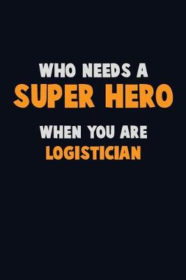 Book cover for Who Need A SUPER HERO, When You Are Logistician