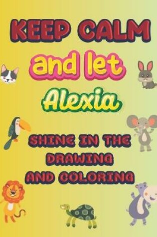 Cover of keep calm and let Alexia shine in the drawing and coloring