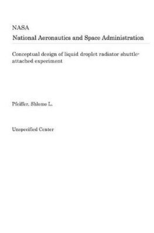 Cover of Conceptual Design of Liquid Droplet Radiator Shuttle-Attached Experiment