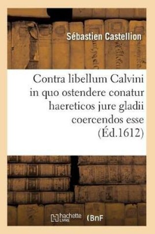 Cover of Contra Libellum Calvini in Quo Ostendere Conatur Haereticos Jure Gladii Coercendos Esse (Ed.1612)