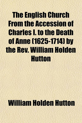 Book cover for The English Church from the Accession of Charles I. to the Death of Anne (1625-1714) by the REV. William Holden Hutton