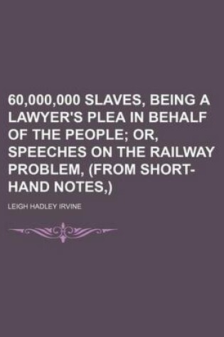 Cover of 60,000,000 Slaves, Being a Lawyer's Plea in Behalf of the People; Or, Speeches on the Railway Problem, (from Short-Hand Notes, )