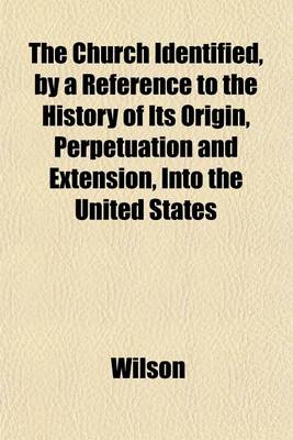 Book cover for The Church Identified, by a Reference to the History of Its Origin, Perpetuation and Extension, Into the United States