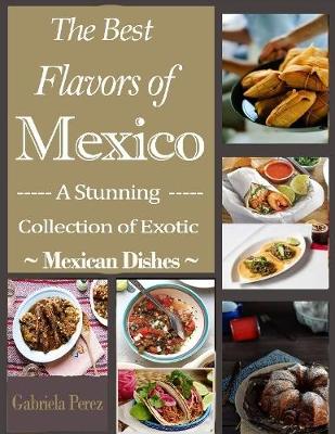 Book cover for The Best Flavors of Mexico : A Stunning Collection of Exotic Mexican Dishes