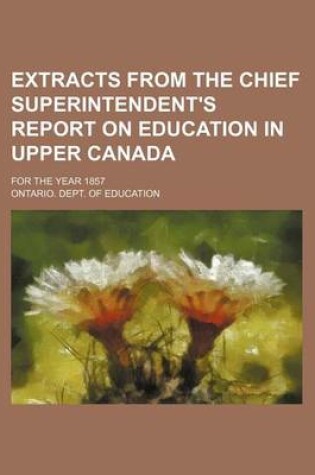 Cover of Extracts from the Chief Superintendent's Report on Education in Upper Canada; For the Year 1857