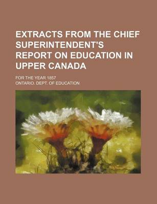 Book cover for Extracts from the Chief Superintendent's Report on Education in Upper Canada; For the Year 1857