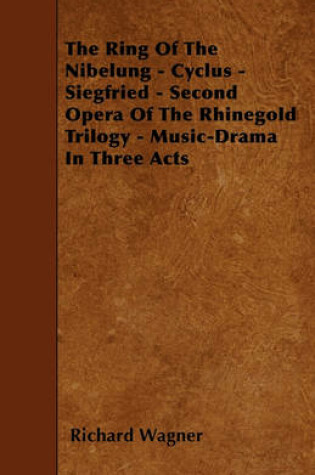 Cover of The Ring Of The Nibelung - Cyclus - Siegfried - Second Opera Of The Rhinegold Trilogy - Music-Drama In Three Acts