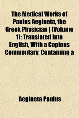 Book cover for The Medical Works of Paulus Aegineta, the Greek Physician - (Volume 1); Translated Into English, with a Copious Commentary, Containing a